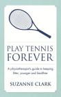 Play Tennis Forever - A Physiotherapist's Guide to Keeping Fitter, Younger and Healthier Cover Image