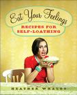 Eat Your Feelings: Recipes for Self-Loathing Cover Image