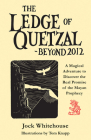 The Ledge of Quetzal, Beyond 2012: A Magical Adventure to Discover the Real Promise of the Mayan Prophecy Cover Image