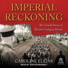 Imperial Reckoning: The Untold Story of Britain's Gulag in Kenya By Caroline Elkins, Teri Schnaubelt (Read by) Cover Image
