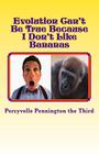 Evolution Can't Be True Because I Don't Like Bananas: My Ponderings on Mr. Darwin's Flawed Theory By Percyvelle Pennington The Third Cover Image