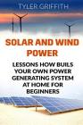 Solar and Wind Power: Lessons How Buils Your Own Power Generating System At Home for Beginners Cover Image