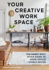 Your Creative Work Space: The Sweet Spot Style Guide to Home Office + Studio Decor Cover Image