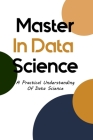 Master In Data Science: A Practical Understanding Of Data Science: Data Science Algorithms Cover Image