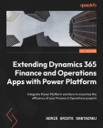 Extending Dynamics 365 Finance and Operations Apps with Power Platform: Integrate Power Platform solutions to maximize the efficiency of your Finance Cover Image