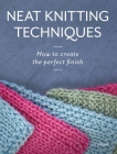 Neat Knitting Techniques: How to Create the Perfect Finish By Jo Shaw Cover Image