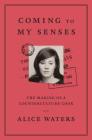 Coming to My Senses: The Making of a Counterculture Cook By Alice Waters, Cristina Mueller, Bob Carrau Cover Image