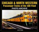 Chicago & North Western Passenger Trains of the 400 Fleet: Photo Archive (Photo Archives) By John Kelly Cover Image
