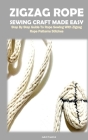 Zigzag Rope Sewing Craft Made Easy: Step by Step Guide to Rope Sewing with Zigzag Rope Patterns Stitches Cover Image