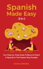 Spanish Made Easy 2 In 1: Your Step-by-Step Guide To Become Fluent In Spanish In The Fastest Way Possible Cover Image