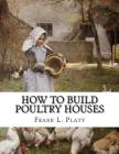 How To Build Poultry Houses: Plans and Specifications For Practical Poultry Buildings By Jackson Chambers (Introduction by), Frank L. Platt Cover Image