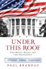 Under This Roof: The White House and the Presidency--21 Presidents, 21 Rooms, 21 Inside Stories By Paul Brandus Cover Image
