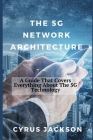 The 5G Network Architecture: A Guide That Covers Everything About The 5G Technology By Cyrus Jackson Cover Image