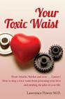 Your Toxic Waist: Heart Attacks, Strokes and now . . . Cancer ! How to stop a toxic waist from poisoning your liver and stealing decades By Lawrence Power M. D. Cover Image