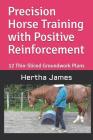 Precision Horse Training with Positive Reinforcement: 12 Thin-Sliced Groundwork Plans By Hertha James Cover Image