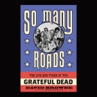 So Many Roads Lib/E: The Life and Times of the Grateful Dead By David Browne, Sean Runnette (Read by) Cover Image