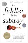 The Fiddler in the Subway: The Story of the World-Class Violinist Who Played for Handouts. . . And Other Virtuoso Performances by America's Foremost Feature Writer By Gene Weingarten Cover Image