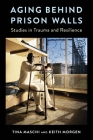 Aging Behind Prison Walls: Studies in Trauma and Resilience By Tina Maschi, Keith Morgen Cover Image