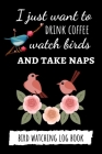 I Just Want To Drink Coffee Watch Birds And Take Naps: Bird Watching Log Book / Checklist Book / Notebook / Diary, Unique Gift For Birders And Bird Wa Cover Image