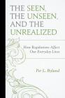The Seen, the Unseen, and the Unrealized: How Regulations Affect Our Everyday Lives (Capitalist Thought: Studies in Philosophy) By Per L. Bylund Cover Image