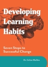 Developing Learning Habits: Seven Steps to Successful Change By Celine Mullins, Richard Roche (With) Cover Image