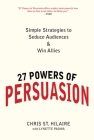 27 Powers of Persuasion: Simple Strategies to Seduce Audiences & Win Allies By Chris St. Hilaire, Lynette Padwa Cover Image