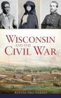 Wisconsin and the Civil War By Ronald Paul Larson Cover Image