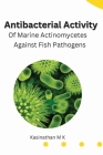 Antibacterial Activity Of Marine Actinomycetes Against Fish Pathogens By Kasinathan M K Cover Image