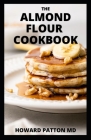 The Almond Flour Cookbook: The Essential Guide to Delicious Almond Flour Meals with Recipes for Breakfast, Lunch And Dinner Cover Image