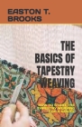 The Basics of Tapestry Weaving: How to Start the Tapestry Weaving for a Novice By Easton T. Brooks Cover Image