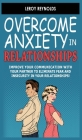 Overcome Anxiety in Relationships: Improve Your Communication with Your Partner to Eliminate Fear and Insecurity in Your Relationships! How to Cure Co By Leroy Reynolds Cover Image