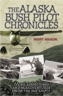 The Alaska Bush Pilot Chronicles: More Adventures and Misadventures from the Big Empty By Mort Mason Cover Image