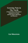 Growing Nuts in the North; A Personal Story of the Author's Experience of 33 Years with Nut Culture in Minnesota and Wisconsin By Carl Weschcke Cover Image