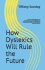 How Dyslexics Will Rule the Future: Artificial Intelligence and Automation Are Disrupting Our Economy Creating an Employment Demand for Creative, Inno By Tiffany Sunday Cover Image