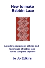 How to make Bobbin Lace: A guide to the equipment, stitches and techniques of bobbin lace for the complete beginner By Jo Edkins Cover Image
