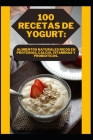 100 Recetas de Yogurt: Alimentos Naturales Ricos En Proteinas, Calcio, Vitaminas Y Probioticos. By Shariq Cover Image