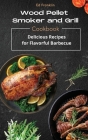 Wood Pellet Smoker and Grill: Delicious Recipes for Flavorful Barbecue Cover Image