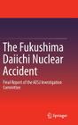 The Fukushima Daiichi Nuclear Accident: Final Report of the AESJ Investigation Committee By Atomic Energy Society of Japan (Editor) Cover Image