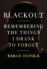Blackout: Remembering the Things I Drank to Forget By Sarah Hepola Cover Image