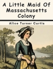 A Little Maid Of Massachusetts Colony By Alice Turner Curtis Cover Image