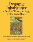 Dynamic Inhabitants: a Seed, a Worm, an Egg, a Star and a Rock: God'S Promise of the Treasure Within By Denise Retzlaff Cover Image