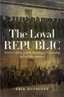 The Loyal Republic: Traitors, Slaves, and the Remaking of Citizenship in Civil War America By Erik Mathisen Cover Image