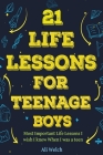 21 Life Lessons For Teenage Boys: Gifts for Young Teenage Boys: The Most Important Life Lessons I wish I knew When I was a Teen. By Ali Welch, James Abboud Cover Image