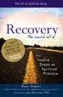 Recovery--The Sacred Art: The Twelve Steps as Spiritual Practice (Art of Spiritual Living) By Rami Shapiro, Joan Borysenko (Foreword by) Cover Image