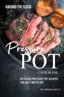 Around the Clock Pressure Pot Cookbook: Delicious Pressure Pot Recipes for Any Time of Day By Thomas Kelly Cover Image