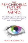 The Psychedelic Future of the Mind: How Entheogens Are Enhancing Cognition, Boosting Intelligence, and Raising Values By Thomas B. Roberts, Ph.D. Cover Image