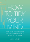 How to Tidy Your Mind: Tips and Techniques to Help You Reduce Mental Clutter Cover Image