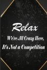 Relax We're All Crazy Here, It's Not a Competition: Funny Gag Gift for office co-worker, boss, employee. Perfect and original appreciation present for Cover Image