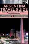 Argentina Travel Guide: Captivating Landscapes and Vibrant Culture: Argentina Revealed By Travel Advisor Cover Image