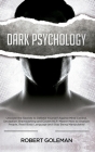 Dark Psychology: Uncover the Secrets to Defend Yourself Against Mind Control, Deception, Brainwashing, and Covert NLP. Master How to An By Robert Goleman Cover Image